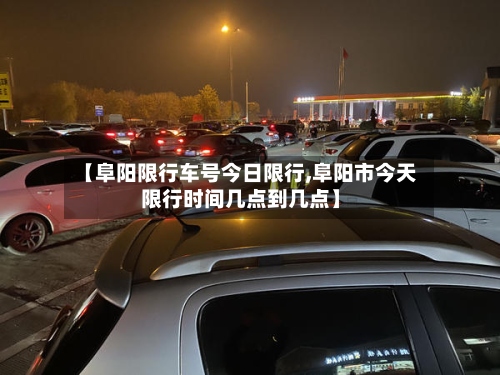 【阜阳限行车号今日限行,阜阳市今天限行时间几点到几点】-第2张图片