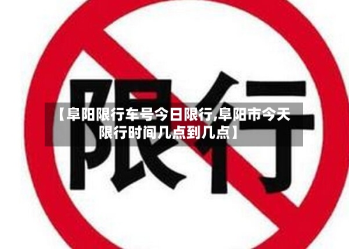 【阜阳限行车号今日限行,阜阳市今天限行时间几点到几点】