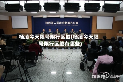 杨凌今天限号限行区域(杨凌今天限号限行区域有哪些)