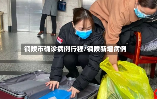铜陵市确诊病例行程/铜陵新增病例