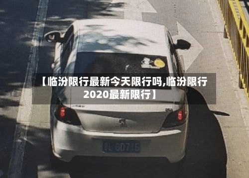 【临汾限行最新今天限行吗,临汾限行2020最新限行】-第2张图片
