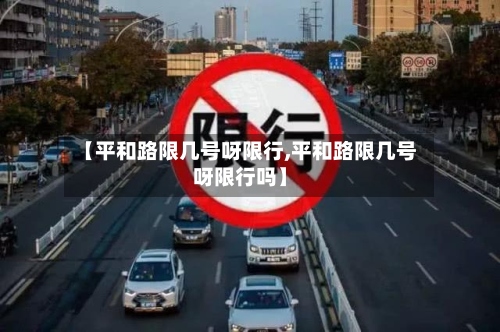 【平和路限几号呀限行,平和路限几号呀限行吗】-第2张图片