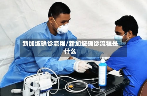 新加坡确诊流程/新加坡确诊流程是什么-第2张图片