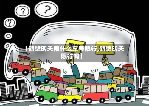 【鹤壁明天限什么车号限行,鹤壁明天限行吗】