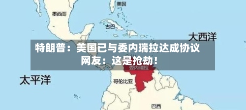 特朗普:美国已与委内瑞拉达成协议 网友:这是抢劫!-第2张图片