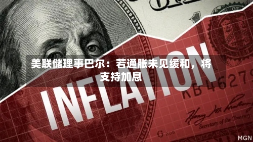 美联储理事巴尔：若通胀未见缓和	，将支持加息-第2张图片