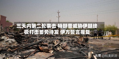 三天内第二轮袭击 特朗普威胁伊朗终极打击蓄势待发 伊方誓言报复-第3张图片