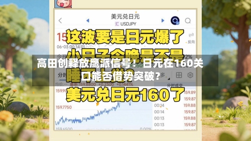 高田创释放鹰派信号!日元在160关口能否借势突破?-第2张图片