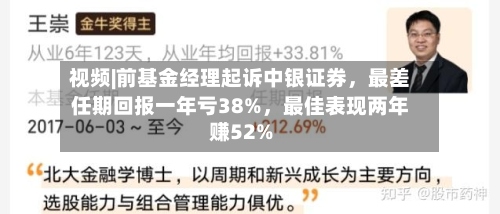 视频|前基金经理起诉中银证券，最差任期回报一年亏38%	，最佳表现两年赚52%-第2张图片