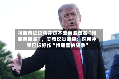 特朗普提议将霍尔木兹海峡改名“特朗普海峡	”，美参议员回应：这场冲突已被称作“特朗普的战争”-第2张图片