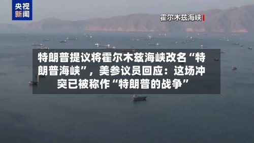 特朗普提议将霍尔木兹海峡改名“特朗普海峡	”	，美参议员回应：这场冲突已被称作“特朗普的战争”-第3张图片
