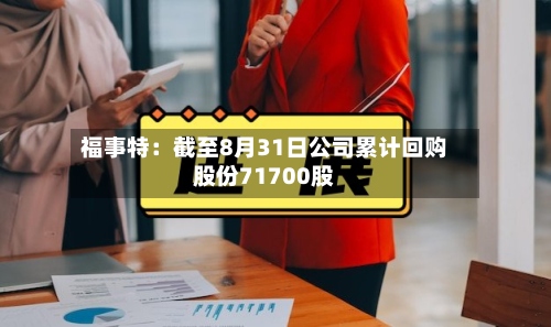 福事特:截至8月31日公司累计回购股份71700股-第1张图片