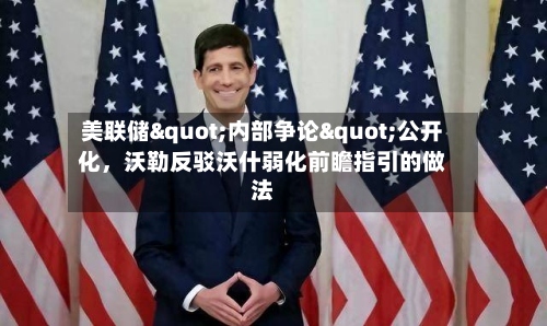 美联储"内部争论"公开化，沃勒反驳沃什弱化前瞻指引的做法-第2张图片