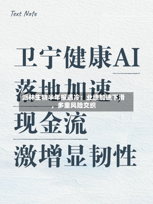 派林生物半年报遇冷：业绩加速下滑，多重风险交织-第2张图片