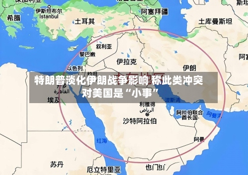 特朗普淡化伊朗战争影响 称此类冲突对美国是“小事	”-第3张图片