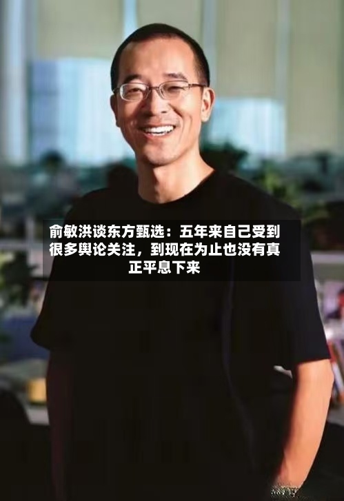 俞敏洪谈东方甄选：五年来自己受到很多舆论关注，到现在为止也没有真正平息下来-第2张图片