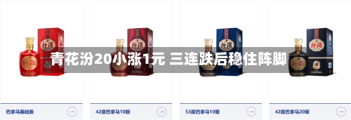 青花汾20小涨1元 三连跌后稳住阵脚-第3张图片