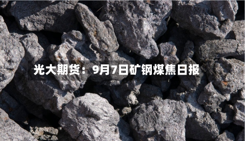 光大期货:9月7日矿钢煤焦日报-第3张图片