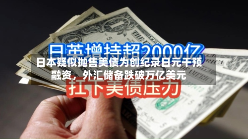 日本疑似抛售美债为创纪录日元干预融资，外汇储备跌破万亿美元