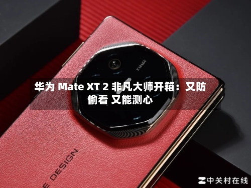 华为 Mate XT 2 非凡大师开箱：又防偷看 又能测心