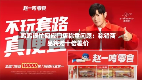 鸣鸣很忙回应门店称重问题：称错商品将赔十倍差价