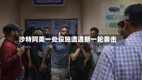 沙特阿美一处设施遭遇新一轮袭击-第2张图片