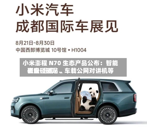 小米澎程 N70 生态产品公布：智能表盘 〖贰〗、磁吸碰碰贴、车载公网对讲机等