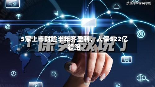 5家上市财险半年齐盈利，人保322亿领跑-第2张图片