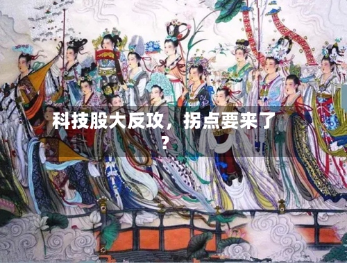 科技股大反攻	，拐点要来了？-第3张图片