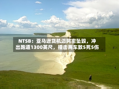 NTSB：亚马逊货机迈阿密坠毁，冲出跑道1300英尺，撞击两车致5死5伤-第1张图片