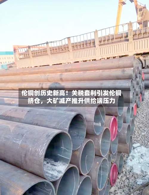 伦铜创历史新高！关税套利引发伦铜挤仓	，大矿减产推升供给端压力-第3张图片