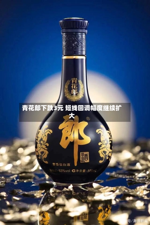 青花郎下跌3元 短线回调幅度继续扩大-第2张图片