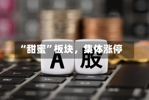 “甜蜜”板块，集体涨停