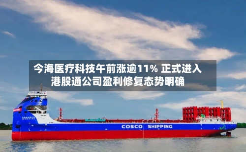 今海医疗科技午前涨逾11% 正式进入港股通公司盈利修复态势明确-第2张图片