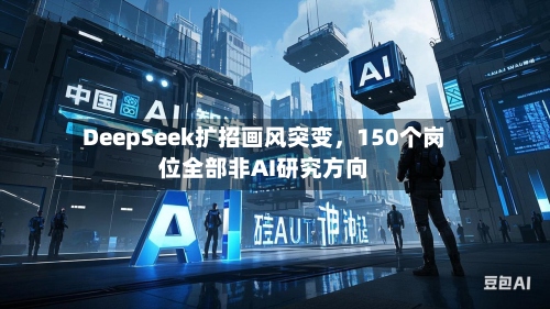 DeepSeek扩招画风突变，150个岗位全部非AI研究方向-第2张图片