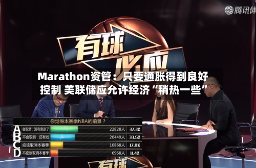 Marathon资管：只要通胀得到良好控制 美联储应允许经济“稍热一些	”-第2张图片