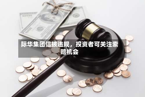 际华集团信披违规，投资者可关注索赔机会-第3张图片