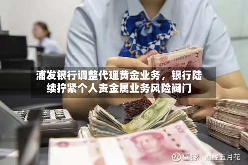 浦发银行调整代理黄金业务，银行陆续拧紧个人贵金属业务风险阀门-第2张图片