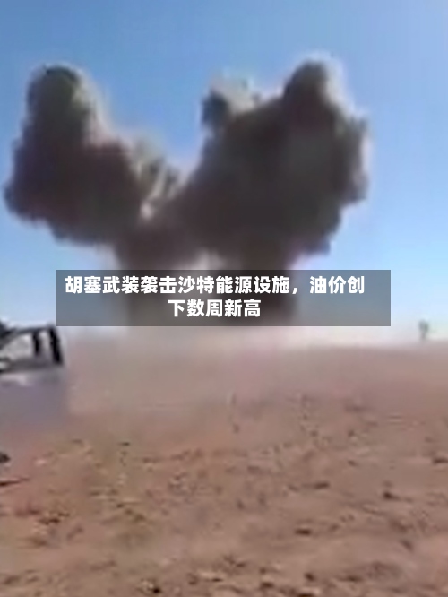 胡塞武装袭击沙特能源设施	，油价创下数周新高-第1张图片