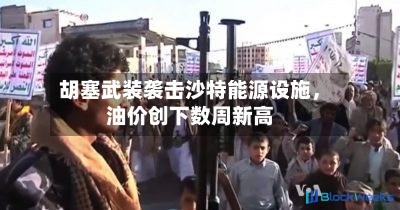 胡塞武装袭击沙特能源设施	，油价创下数周新高-第2张图片
