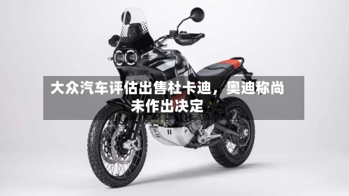 大众汽车评估出售杜卡迪，奥迪称尚未作出决定-第2张图片