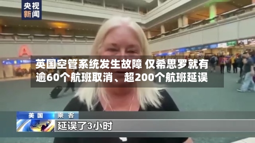 英国空管系统发生故障 仅希思罗就有逾60个航班取消	、超200个航班延误-第3张图片
