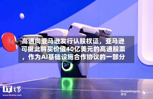 高通向亚马逊发行认股权证，亚马逊可据此购买价值40亿美元的高通股票，作为AI基础设施合作协议的一部分-第3张图片