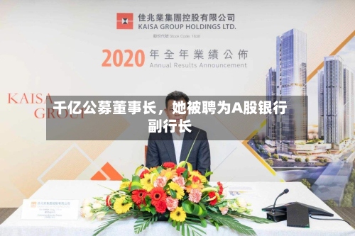 千亿公募董事长，她被聘为A股银行副行长-第2张图片