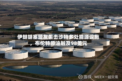 伊朗胡塞盟友袭击沙特多处能源设施，布伦特原油触及98美元-第1张图片