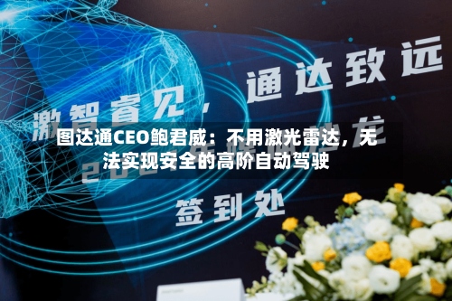 图达通CEO鲍君威：不用激光雷达，无法实现安全的高阶自动驾驶-第2张图片
