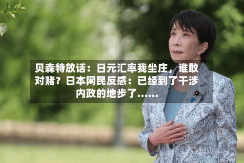 贝森特放话：日元汇率我坐庄，谁敢对赌？日本网民反感：已经到了干涉内政的地步了……-第2张图片