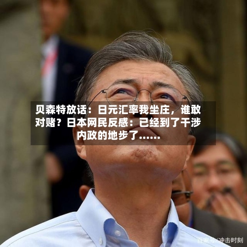贝森特放话：日元汇率我坐庄	，谁敢对赌？日本网民反感：已经到了干涉内政的地步了……-第1张图片