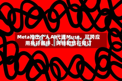 Meta推出个人AI代理Muse，可跨应用执行邮件、购物和旅行预订-第2张图片