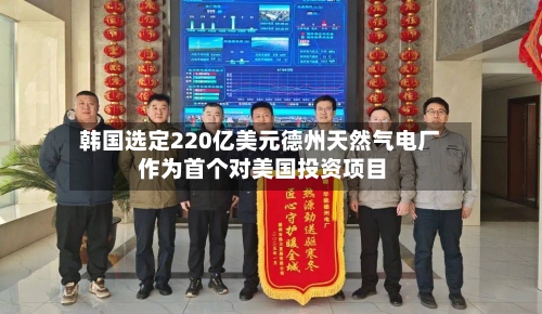 韩国选定220亿美元德州天然气电厂 作为首个对美国投资项目-第2张图片